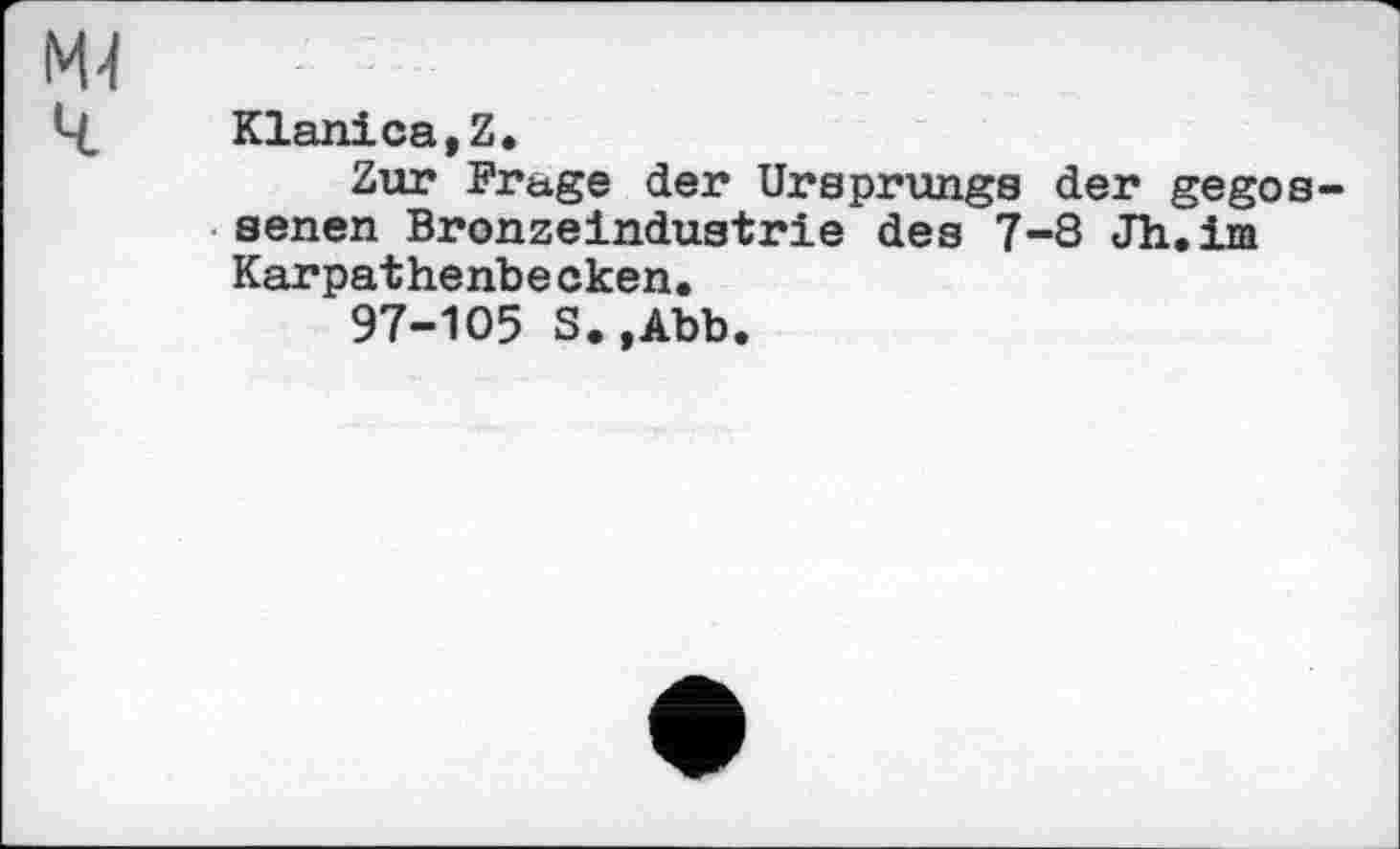 ﻿Klanica,Z.
Zur Fruge der Ursprungs der gegos senen Bronzeindustrie des 7-8 Jh.im Karpathenbe cken.
97-105 S.,Abb.